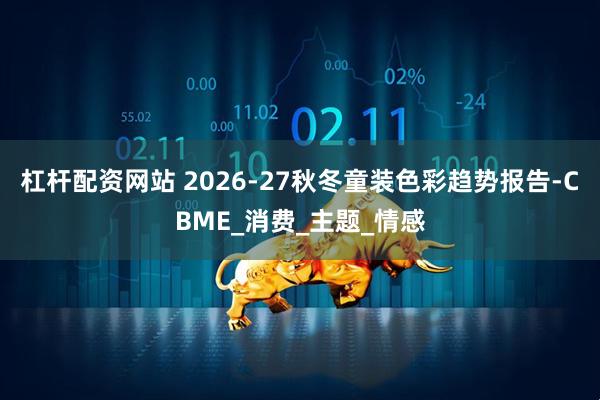 杠杆配资网站 2026-27秋冬童装色彩趋势报告-CBME_消费_主题_情感