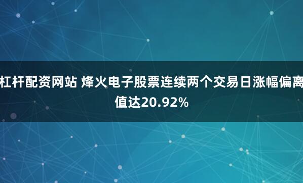 杠杆配资网站 烽火电子股票连续两个交易日涨幅偏离值达20.92%