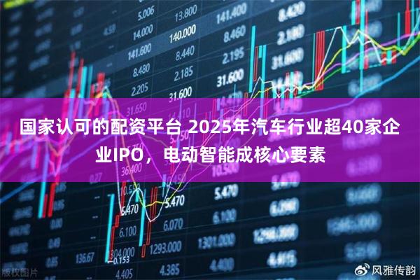国家认可的配资平台 2025年汽车行业超40家企业IPO，电动智能成核心要素
