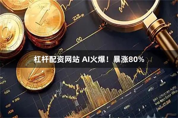 杠杆配资网站 AI火爆！暴涨80%